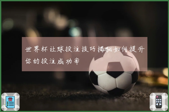 世界杯让球投注技巧揭秘如何提升你的投注成功率