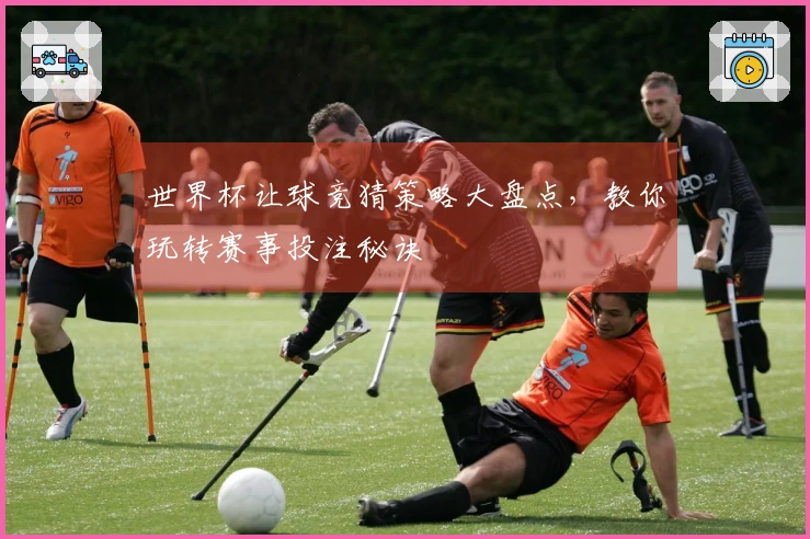 世界杯让球竞猜策略大盘点，教你玩转赛事投注秘诀