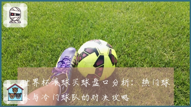 世界杯滚球买球盘口分析：热门球队与冷门球队的对决攻略