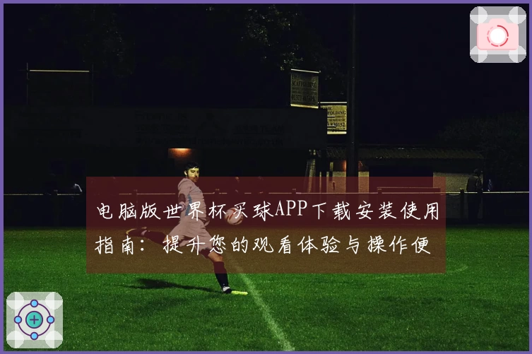 电脑版世界杯买球APP下载安装使用指南:提升您的观看体验与操作便捷性