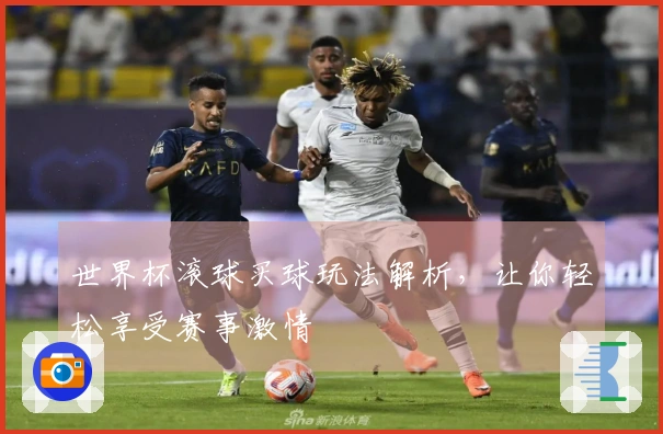 世界杯滚球买球玩法解析，让你轻松享受赛事激情