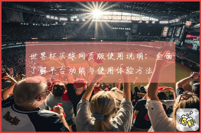 世界杯买球网页版使用说明：全面了解平台功能与使用体验方法