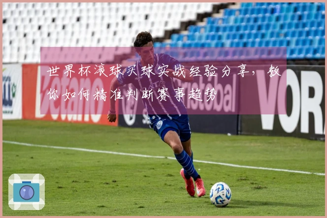 世界杯滚球买球实战经验分享，教你如何精准判断赛事趋势