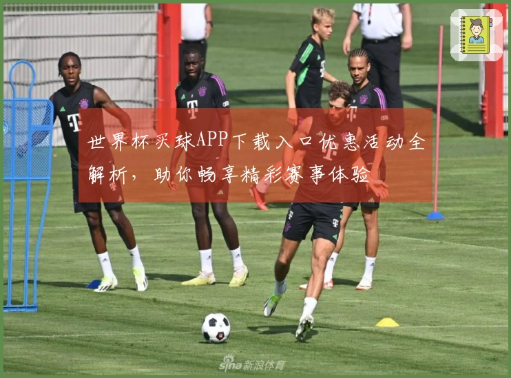 世界杯买球APP下载入口优惠活动全解析，助你畅享精彩赛事体验