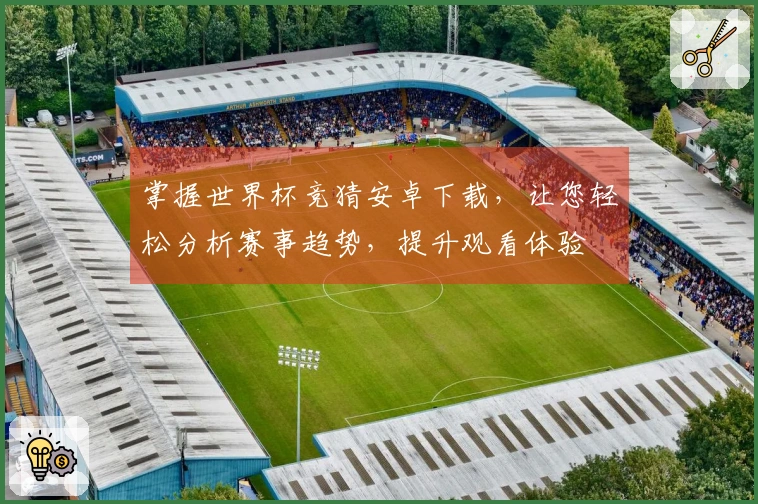 掌握世界杯竞猜安卓下载，让您轻松分析赛事趋势，提升观看体验