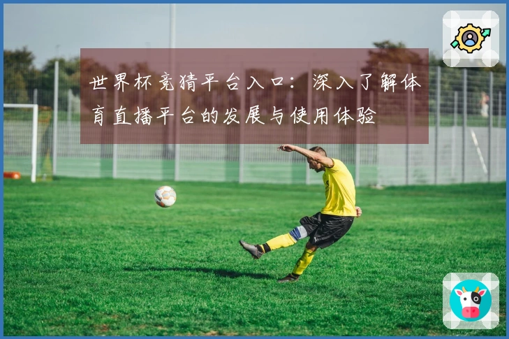 世界杯竞猜平台入口：深入了解体育直播平台的发展与使用体验