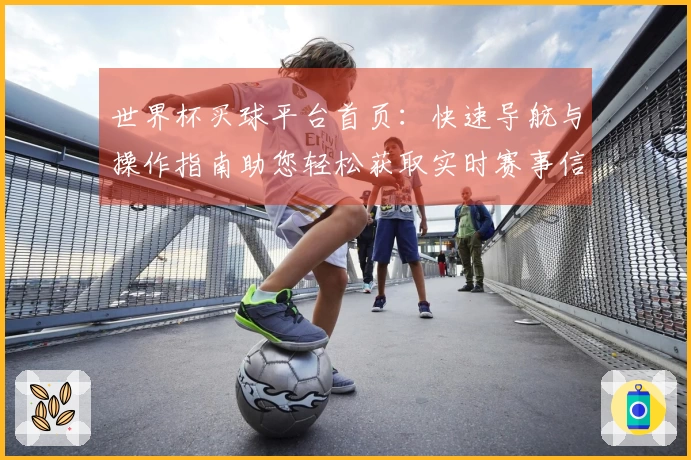 世界杯买球平台首页：快速导航与操作指南助您轻松获取实时赛事信息