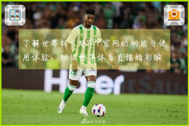 了解世界杯买球APP官网的功能与使用体验，助你畅享体育直播精彩瞬间