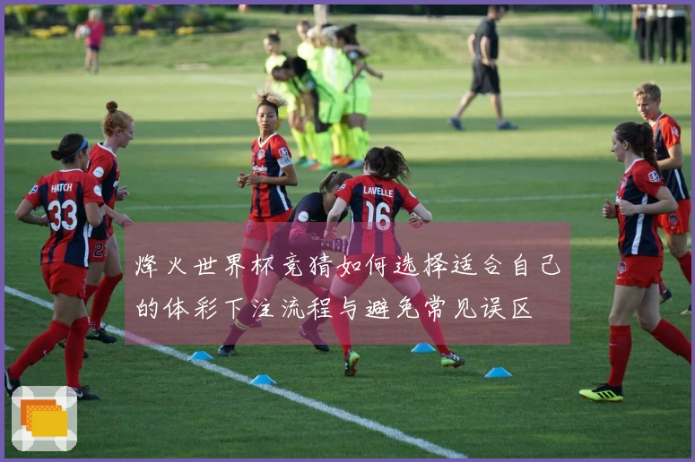 烽火世界杯竞猜如何选择适合自己的体彩下注流程与避免常见误区