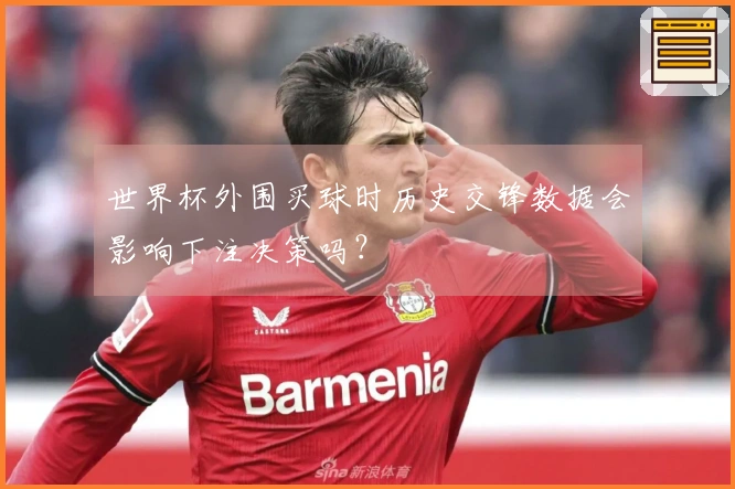 世界杯外围买球时历史交锋数据会影响下注决策吗？