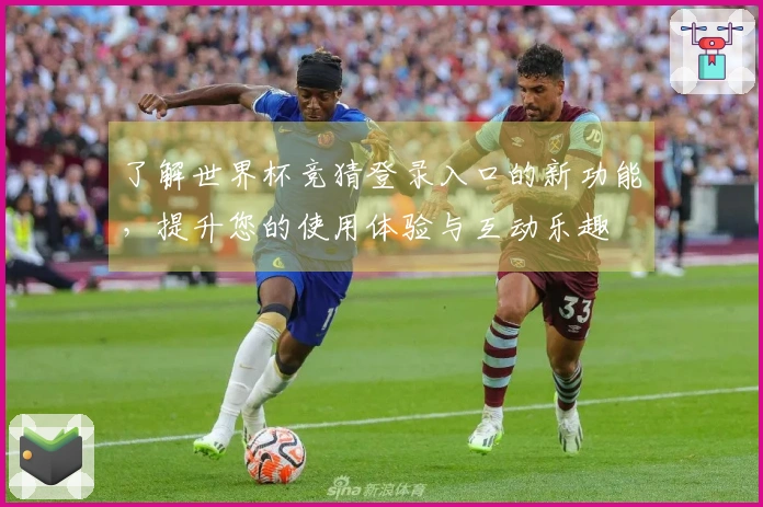 了解世界杯竞猜登录入口的新功能，提升您的使用体验与互动乐趣