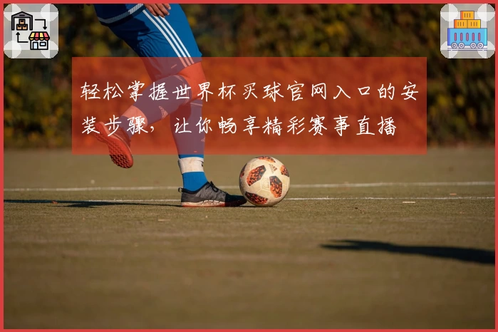 轻松掌握世界杯买球官网入口的安装步骤，让你畅享精彩赛事直播