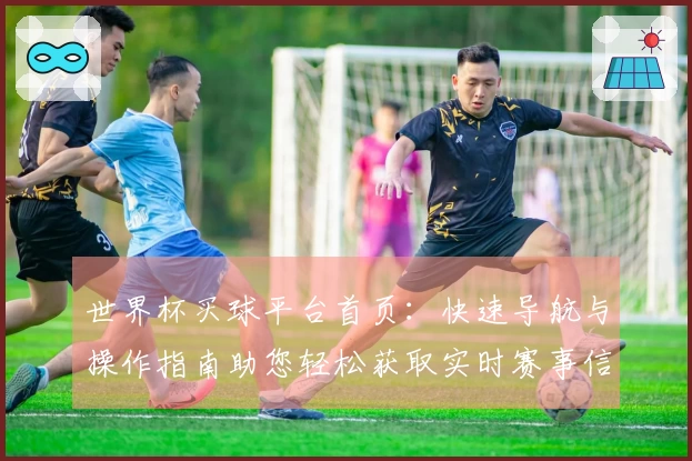 世界杯买球平台首页：快速导航与操作指南助您轻松获取实时赛事信息
