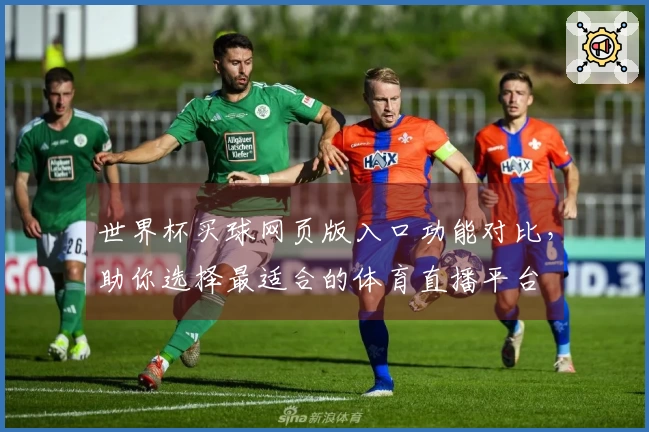 世界杯买球网页版入口功能对比，助你选择最适合的体育直播平台